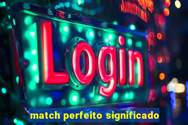 match perfeito significado